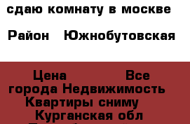 сдаю комнату в москве › Район ­ Южнобутовская › Цена ­ 14 500 - Все города Недвижимость » Квартиры сниму   . Курганская обл.,Притобольный р-н